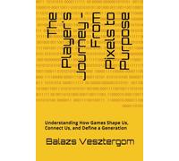 The Player's Journey - From Pixels to Purpose: Understanding How Games Shape Us, Connect Us, and Define a Generation
