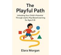 The Playful Path: Unlocking Your Child's Potential Through Joyful, Play-Based Learning for Ages 3-8