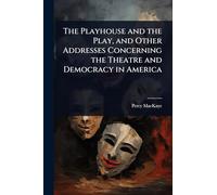 The Playhouse and the Play, and Other Addresses Concerning the Theatre and Democracy in America