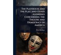 The Playhouse and the Play, and Other Addresses Concerning the Theatre and Democracy in America