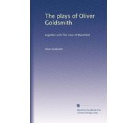 The plays of Oliver Goldsmith: together with The vicar of Wakefield