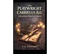 The Playwright Carries Us All: Collected Short Fiction by C.E. Falstaff