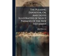 The Pleasing Expositor; Or, Anecdotes Illustrative of Select Passages of the New Testament