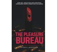The Pleasure Bureau: How Sex, Seduction and Emotional Espionage Shape Power and Influence