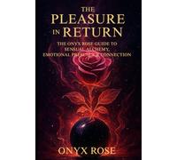 The Pleasure in Return: The Onyx Rose Guide to Sensual Alchemy, Emotional Presence & Connection