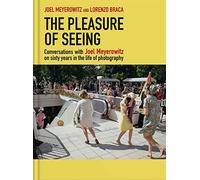 The pleasure of seeing. Conversations with Joel Meyerowitz on sixty years in the life of photography: Conversations on Joel Meyerowitz's sixty years in the life of photography