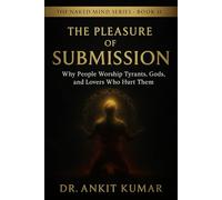 THE PLEASURE OF SUBMISSION: Why People Worship Tyrants, Gods, and Lovers Who Hurt Them (The Naked Mind Series)