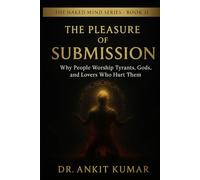THE PLEASURE OF SUBMISSION: Why People Worship Tyrants, Gods, and Lovers Who Hurt Them (The Naked Mind Series)