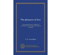 The pleasures of love: being amatory poems, original and translated, from the Asiatic and European languages