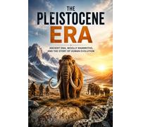 The Pleistocene Era: The Complete Story of the Ice Age, Human Evolution, Woolly Mammoths, Ancient Climate, Megafauna, and the World That Shaped Modern Humanity