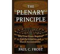 The Plenary Principle: Why True Power Requires Full Participation and Shared Accountability