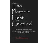 The Pleromic Light Unveiled: An Instructive Monograph on the Holy Gnostic Liturgy of the Pleromic Light