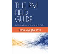 THE PM FIELD GUIDE: Delivering Projects That Actually Work