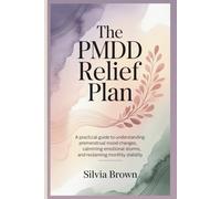 The PMDD Relief Plan: A Practical Guide to Understanding Premenstrual Mood Changes, Calming Emotional Storms, and Reclaiming Monthly Stability (Health Reset Series)