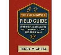 THE PMP MINDSET FIELD GUIDE: 70 Principles, Scenarios, and Strategies to Crack the PMP Exam (Test Triumph Series)