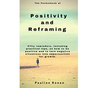 The Pocket Book of Positivity and Reframing: Fifty reminders, including practical tips, on how to be positive and to turn what might seem like negative situations into opportunities for growth.