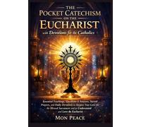 The Pocket Catechism on the Eucharist with Devotions for the Catholics: Essential Teachings, Questions & Answers, Sacred Prayers, and Daily Devotions to Deepen Your Love for the Blessed Sacrament and