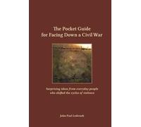 The Pocket Guide for Facing Down a Civil War: Surprising ideas from everyday people who shifted the cycles of violence
