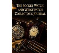 The Pocket Watch and Wristwatch Collector's Journal: A Hardcover Record of Timepieces, Movements, Service History, Accuracy, Winder Settings, Valuations, and Grail Watches with Quick Reference Pages