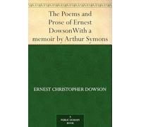 The Poems and Prose of Ernest Dowson, With a Memoir by Arthur Symons