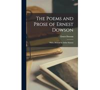 The Poems and Prose of Ernest Dowson: With a memoir by Arthur Symons
