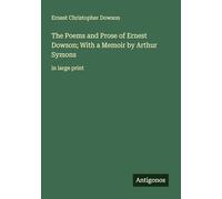The Poems and Prose of Ernest Dowson; With a Memoir by Arthur Symons: in large print