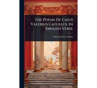 The Poems Of Caius Valerius Catullus, In English Verse