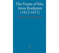 The Poems of Mrs. Anne Bradstreet (1612-1672): Together With Her Prose Remains; With an Introduction by Charles Eliot Norton