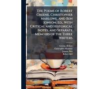 The Poems of Robert Greene, Christopher Marlowe, and Ben Jonson. Ed., With Critical and Historical Notes, and Separate Memoirs of the Three Writers