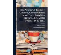The Poems Of Robert Greene, Christopher Marlowe, And Ben Jonson, Ed., With Notes, By R. Bell