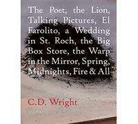 The Poet, The Lion, Talking Pictures, El Farolito, A Wedding in St. Roch, The Big Box Store, The Warp in the Mirror, Spring, Midnights, Fire & All by C.D. Wright (2016-01-05)