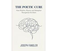 THE POETIC CURE: How Rhythm, Rhyme, and Metaphor Reorganize the Brain (THE POETIC CURE SERIES)