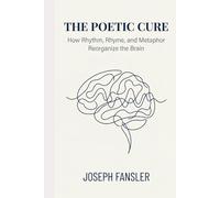 THE POETIC CURE: How Rhythm, Rhyme, and Metaphor Reorganize the Brain (THE POETIC CURE SERIES)