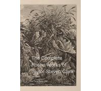 The Poetic Works of Taylor Steven Clark (1st Edition)