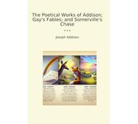 The Poetical Works of Addison; Gay's Fables; and Somerville's Chase (Classic Books)