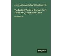 The Poetical Works of Addison; Gay's Fables, And, Somerville's Chase: in large print
