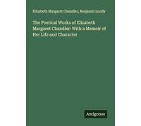 The Poetical Works of Elizabeth Margaret Chandler: With a Memoir of Her Life and Character