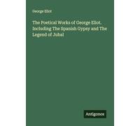 The Poetical Works of George Eliot. Including The Spanish Gypsy and The Legend of Jubal