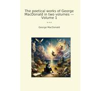 The poetical works of George MacDonald in two volumes - Volume 1 (Classic Books)