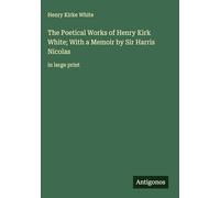 The Poetical Works of Henry Kirk White; With a Memoir by Sir Harris Nicolas: in large print