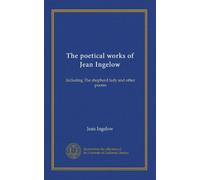 The poetical works of Jean Ingelow: Including The shepherd lady and other poems