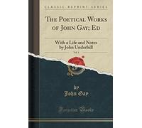 The Poetical Works of John Gay; Ed, Vol. 1: With a Life and Notes by John Underhill (Classic Reprint) by John Gay (2015-09-27)
