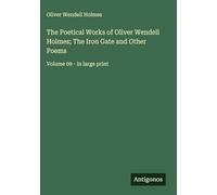 The Poetical Works of Oliver Wendell Holmes; The Iron Gate and Other Poems: Volume 09 - in large print