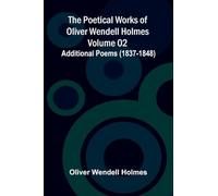 The Poetical Works of Oliver Wendell Holmes - Volume 02; Additional Poems (1837-1848)