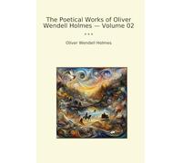 The Poetical Works of Oliver Wendell Holmes - Volume 02 (Classic Books)