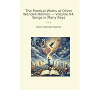 The Poetical Works of Oliver Wendell Holmes - Volume 04: Songs in Many Keys (Classic Books)