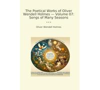 The Poetical Works of Oliver Wendell Holmes - Volume 07: Songs of Many Seasons (Classic Books)