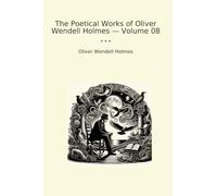 The Poetical Works of Oliver Wendell Holmes - Volume 08 (Classic Books)