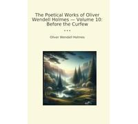 The Poetical Works of Oliver Wendell Holmes - Volume 10: Before the Curfew (Classic Books)