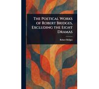 The Poetical Works of Robert Bridges, Excluding the Eight Dramas